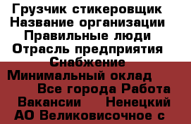 Грузчик-стикеровщик › Название организации ­ Правильные люди › Отрасль предприятия ­ Снабжение › Минимальный оклад ­ 24 000 - Все города Работа » Вакансии   . Ненецкий АО,Великовисочное с.